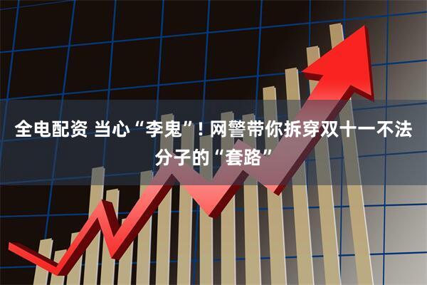 全电配资 当心“李鬼”! 网警带你拆穿双十一不法分子的“套路”