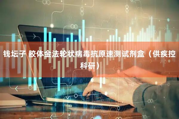 钱坛子 胶体金法轮状病毒抗原速测试剂盒（供疾控科研）
