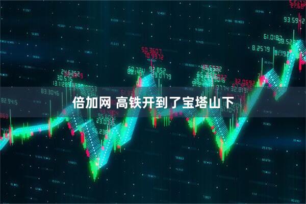 倍加网 高铁开到了宝塔山下