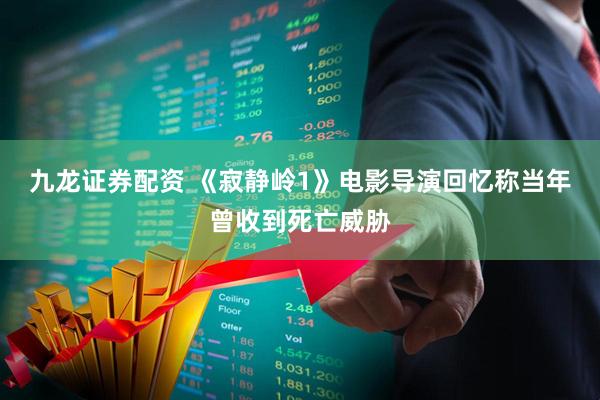 九龙证券配资 《寂静岭1》电影导演回忆称当年曾收到死亡威胁