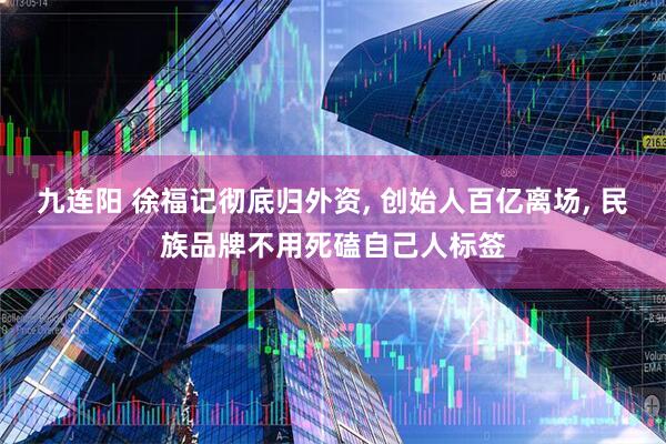九连阳 徐福记彻底归外资, 创始人百亿离场, 民族品牌不用死磕自己人标签